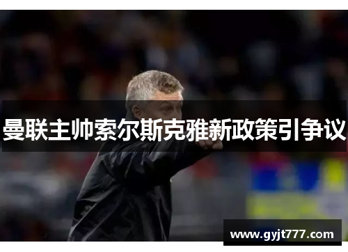 曼联主帅索尔斯克雅新政策引争议
