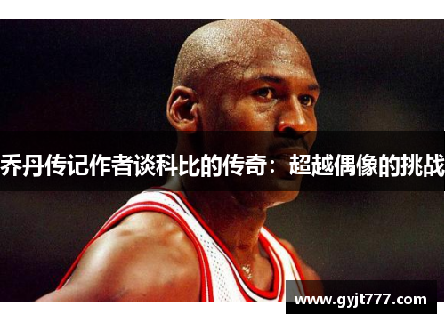 乔丹传记作者谈科比的传奇：超越偶像的挑战
